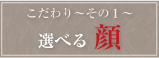 好光のこだわり～その1～選べる顔