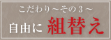 好光のこだわり～その3～自由に組換え・組合わせ