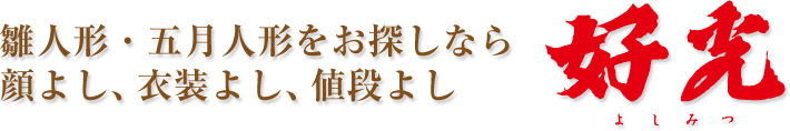 雛人形・五月人形をお探しなら顔よし、衣装よし、値段よしの好光人形（よしみつ人形）